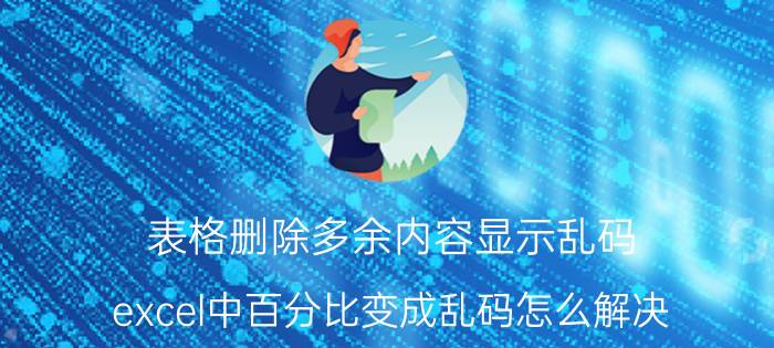 表格删除多余内容显示乱码 excel中百分比变成乱码怎么解决？